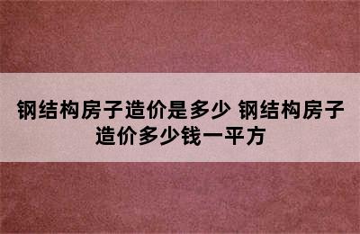 钢结构房子造价是多少 钢结构房子造价多少钱一平方